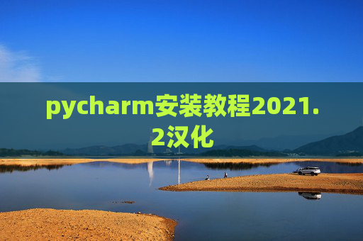 pycharm安装教程2021.2汉化 pycharm安装教程2021.2汉化